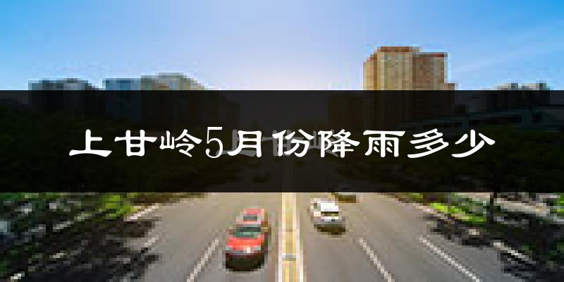 上甘岭5月份降雨多少?