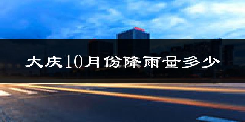 大庆10月份降雨量多少?大庆十月下雨多吗?