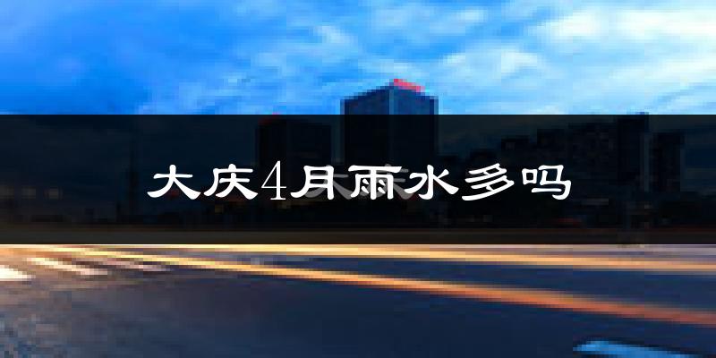 大庆4月雨水多吗?