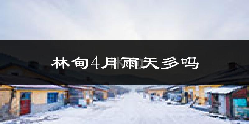 林甸4月雨天多吗?