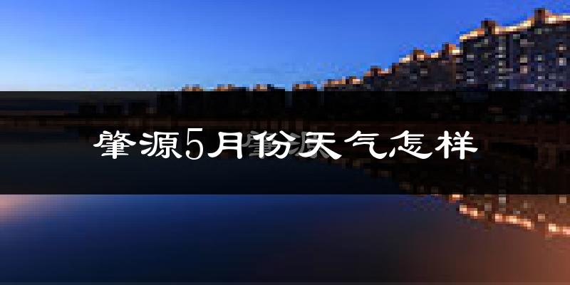 肇源县5月份天气如何?很冷还是暖和?