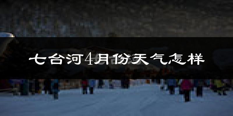 七台河市4月份天气如何?天气冷吗?