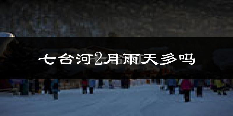 七台河2月雨天多吗?