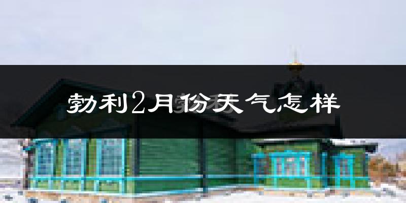 勃利县2月份天气如何?很冷吗?