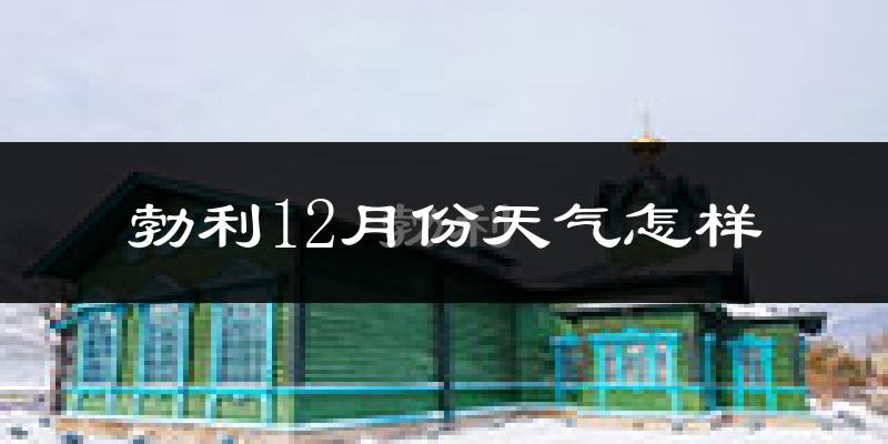 勃利12月份天气怎样?勃利十二月冷不冷?