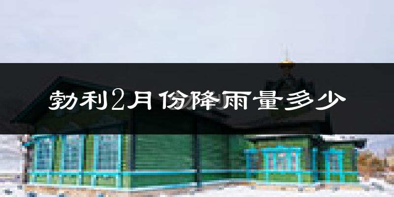 勃利2月份降雨量多少?勃利二月下雨多吗?