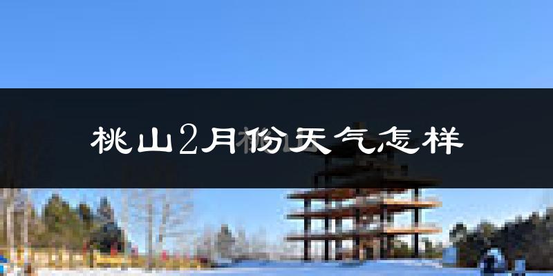 桃山2月份天气怎样?桃山二月冷吗?