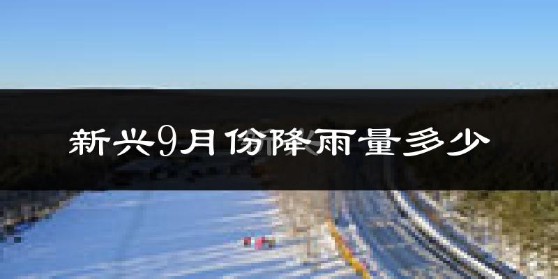 新兴9月份降雨量多少?新兴九月下雨多吗?