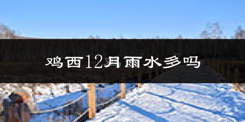 鸡西12月雨水多吗?