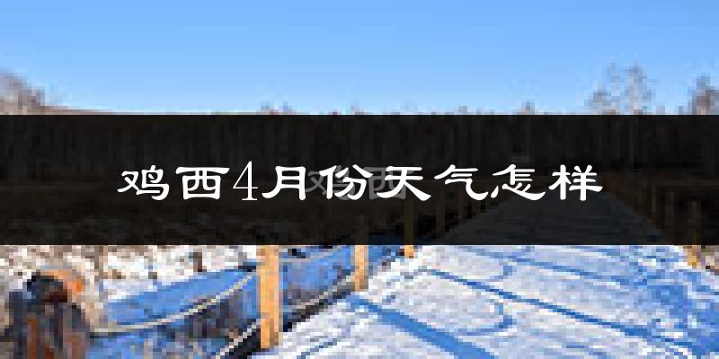 鸡西市4月份天气如何?冷吗?