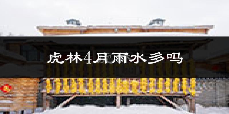 虎林4月雨水多吗?