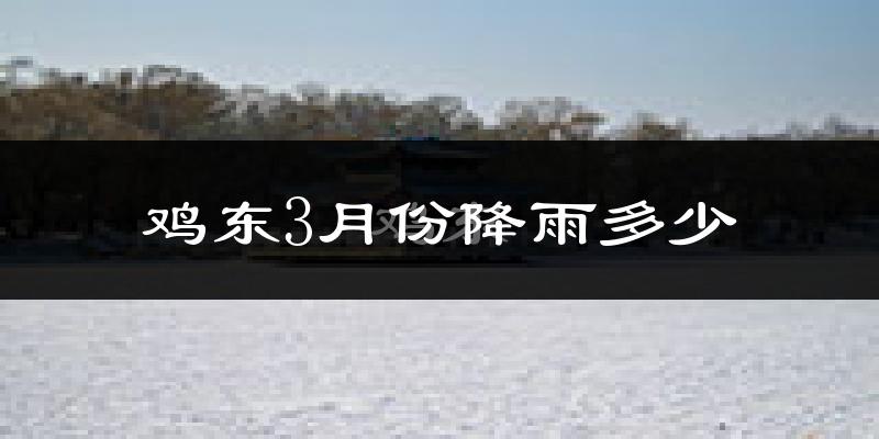 鸡东3月份降雨多少?