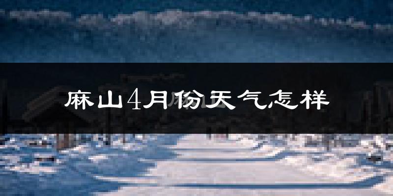 麻山4月份天气怎样?麻山四月冷不冷?