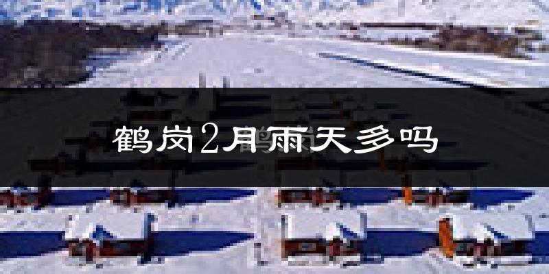 鹤岗2月雨天多吗?