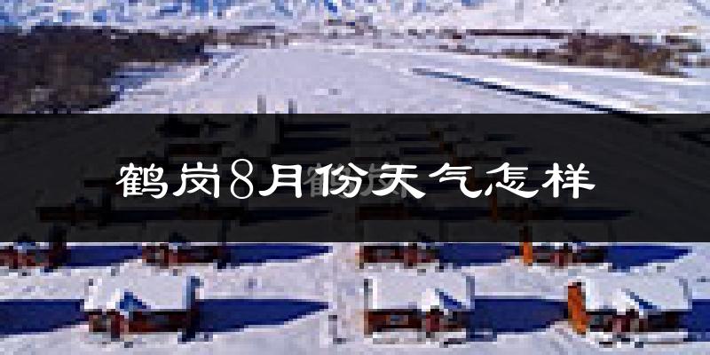 鹤岗市8月份天气如何?很热吗?