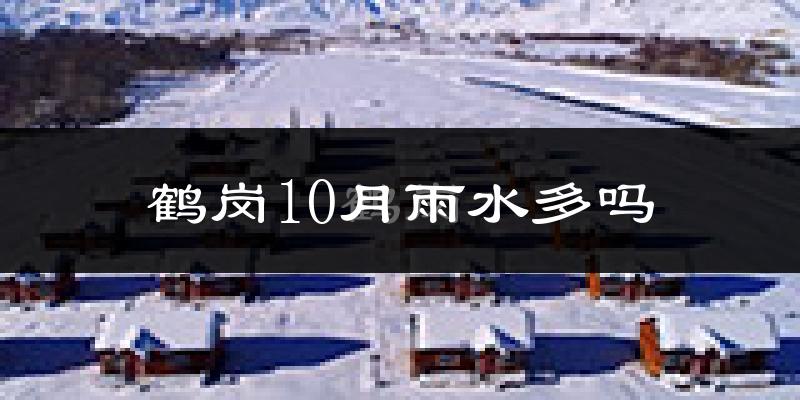 鹤岗10月雨水多吗?