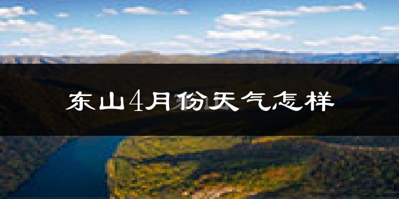 东山4月份天气怎样?东山四月冷不冷?