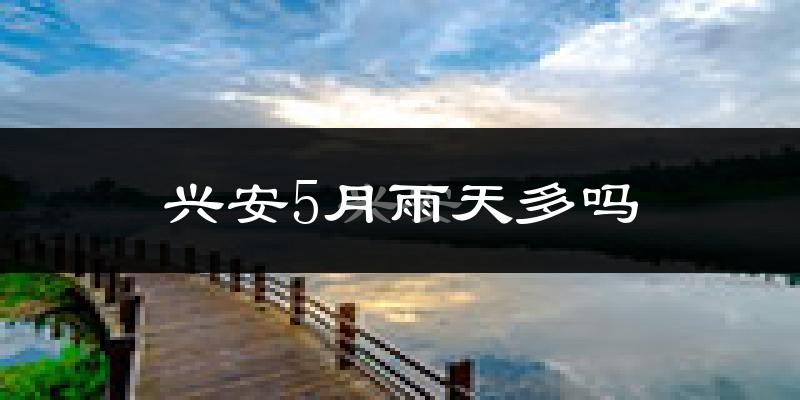 兴安5月雨天多吗?
