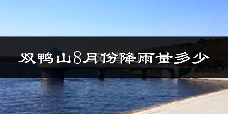 双鸭山8月份降雨量多少?双鸭山八月下雨多吗?