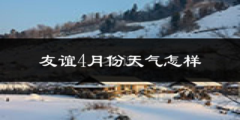 友谊县4月份天气如何?冷吗?