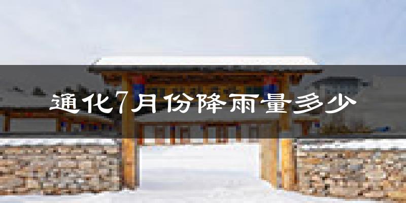 通化7月份降雨量多少?通化七月下雨多吗?