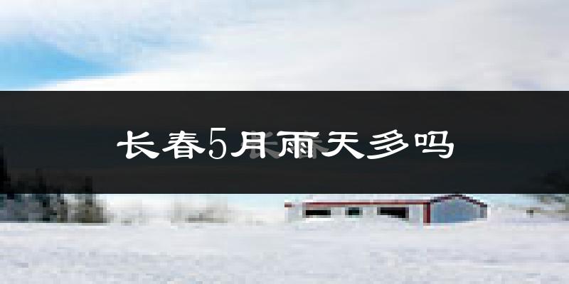 长春5月雨天多吗?
