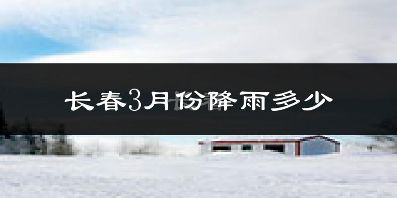 长春3月份降雨多少?