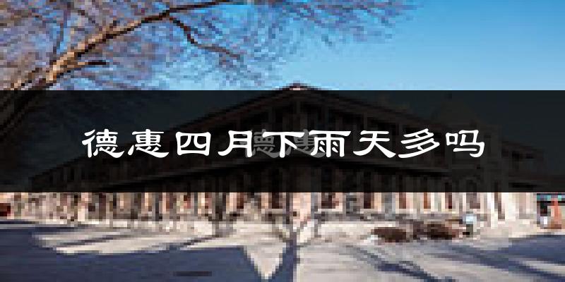 德惠四月下雨天多吗?德惠4月份降雨量多少?