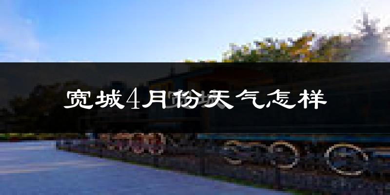 宽城4月份天气怎样?宽城四月冷吗?
