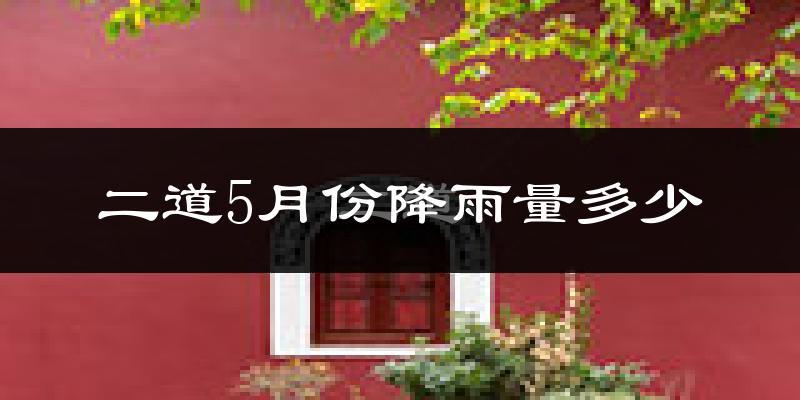 二道5月份降雨量多少?二道五月下雨多吗?