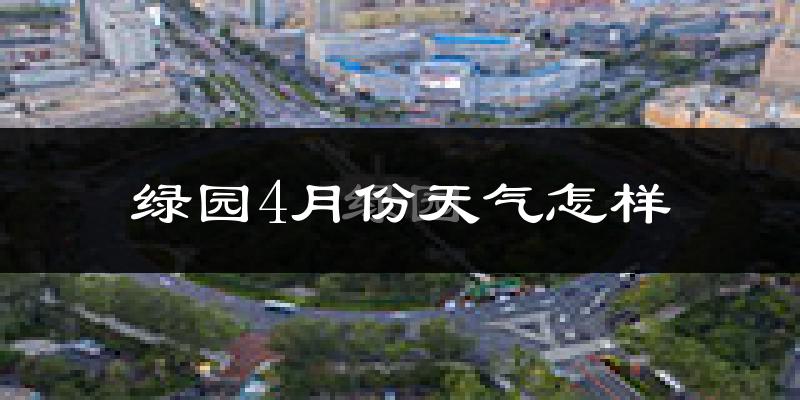 绿园4月份天气怎样?绿园四月冷不冷?