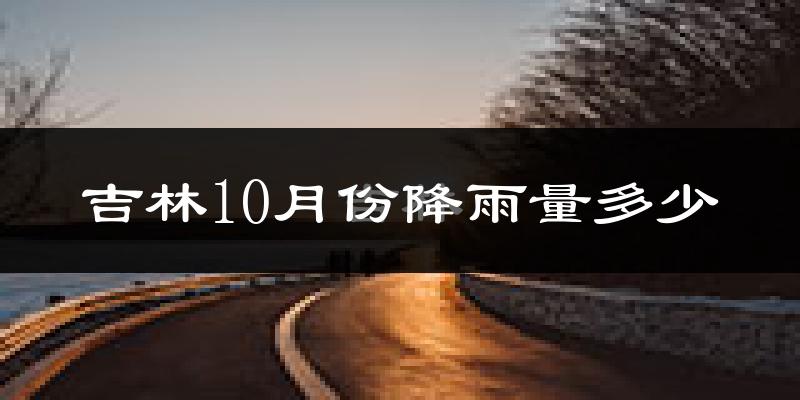 吉林10月份降雨量多少?吉林十月下雨多吗?