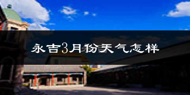 永吉县3月份天气如何?很冷吗?
