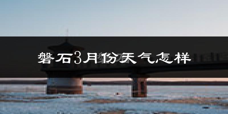 磐石市3月份天气如何?很冷吗?