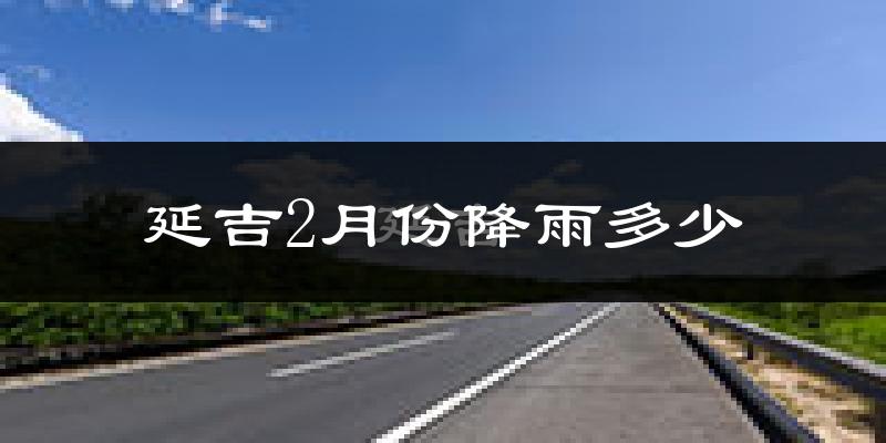 延吉2月份降雨多少?