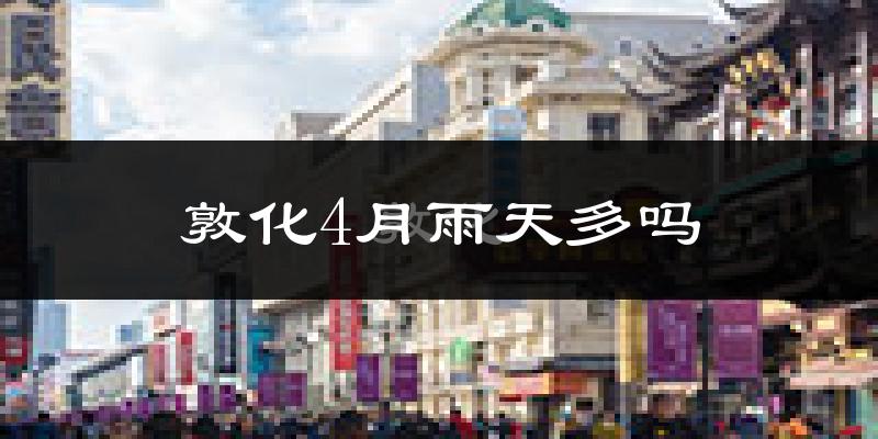敦化4月雨天多吗?