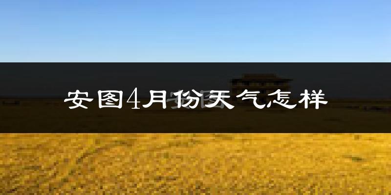 安图县4月份天气如何?冷吗?