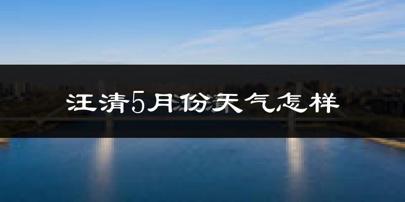 汪清县5月份天气如何?很热吗?