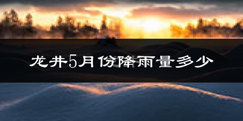 龙井5月份降雨量多少?龙井五月下雨多吗?