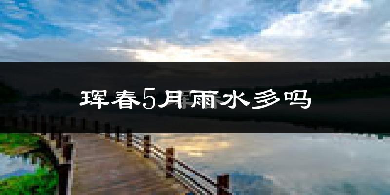 珲春5月雨水多吗?