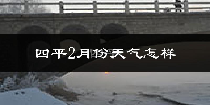 四平市2月份天气如何?很冷吗?