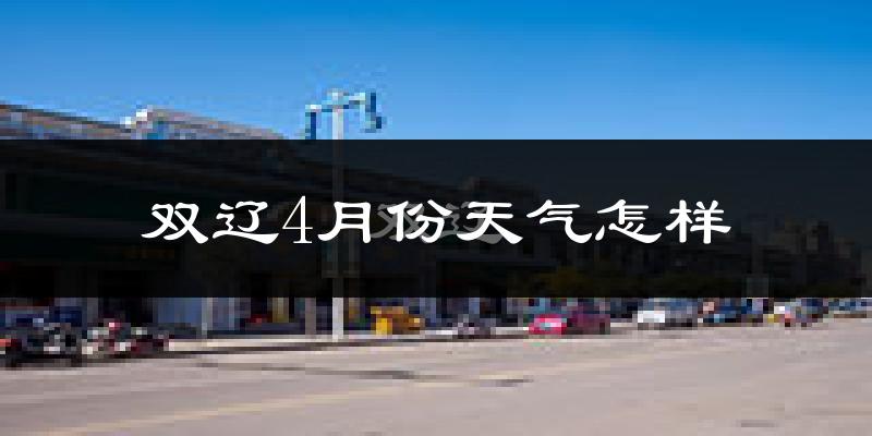 双辽市4月份天气如何?冷热情况分析