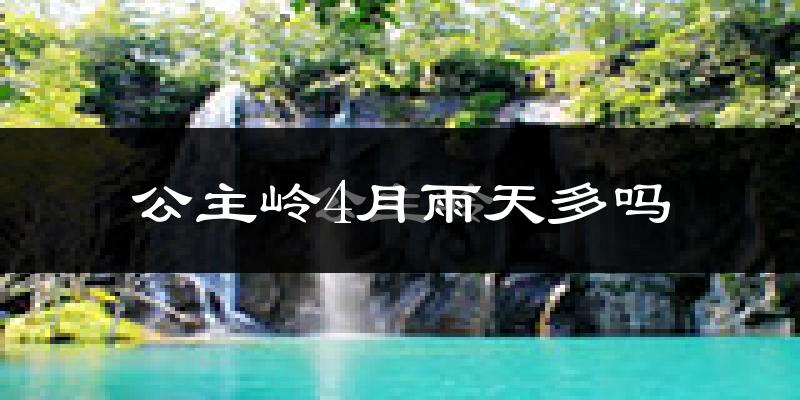 公主岭4月雨天多吗?
