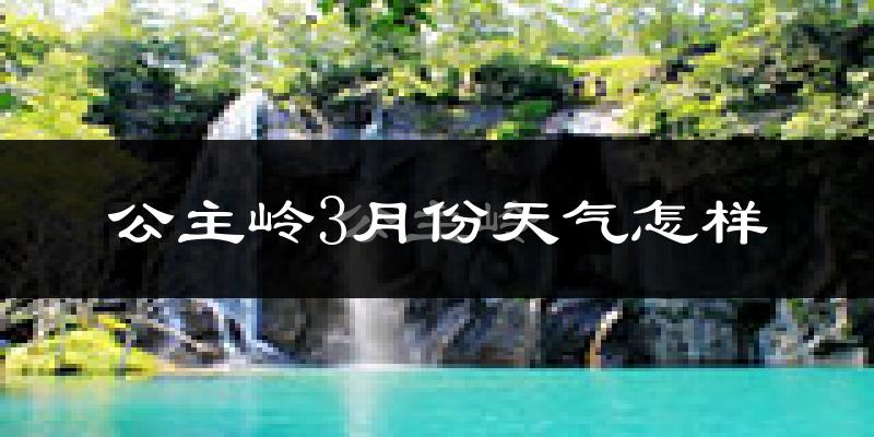公主岭市3月份天气如何?还冷吗?