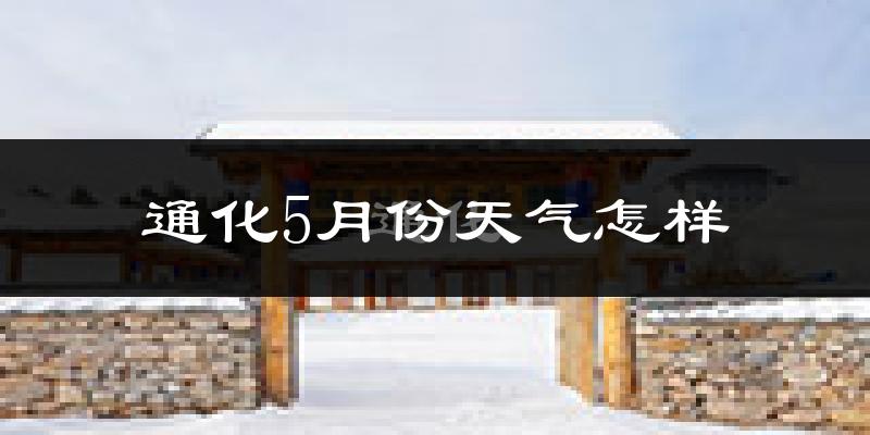通化市5月份天气如何?冷热情况分析