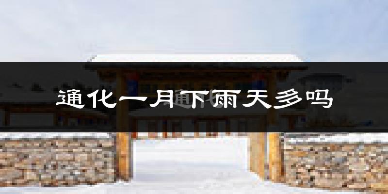 通化一月下雨天多吗?通化1月份降雨量多少?