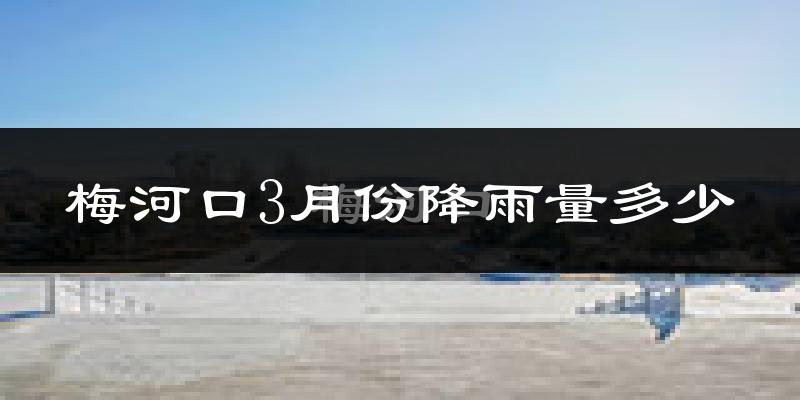 梅河口3月份降雨量多少?梅河口三月下雨多吗?