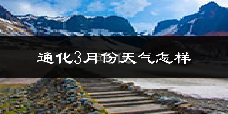通化县3月份天气如何?很冷吗?