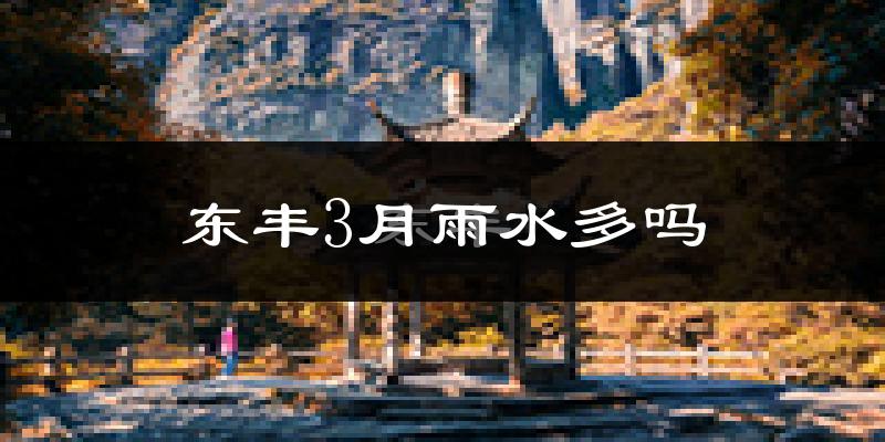 东丰3月雨水多吗?