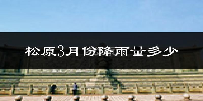 松原3月份降雨量多少?松原三月下雨多吗?